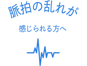 脈拍の乱れが感じられる方へ