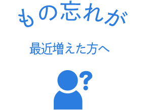 もの忘れが最近増えた方へ