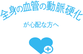 全身の血管の動脈硬化が心配な人へ