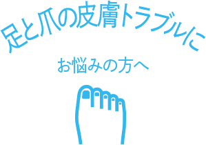 足と爪の皮膚トラブルにお悩みの方へ