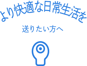 より快適な日常生活を送りたい方へ