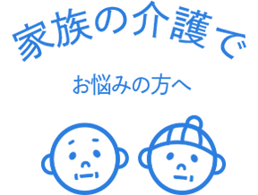 家族の介護でお悩みの方へ