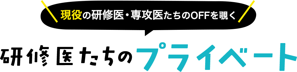 現役の研修医たちのOFFを覗く　研修医たちのプライベート