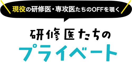 現役の研修医たちのOFFを覗く　研修医たちのプライベート