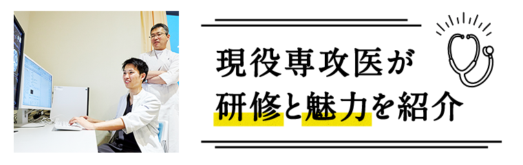 現役専攻医が研修と魅力を紹介