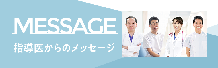 MESSAGE 指導医からのメッセージ